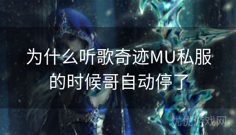 为什么听歌奇迹MU私服的时候哥自动停了