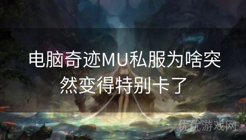 电脑奇迹MU私服为啥突然变得特别卡了