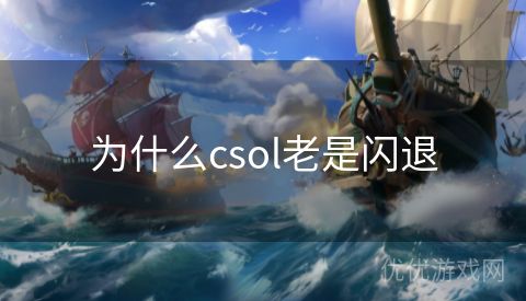 为什么csol老是闪退