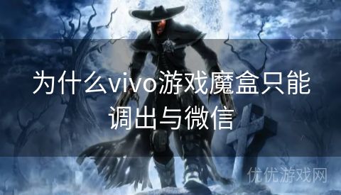 为什么vivo游戏魔盒只能调出与微信