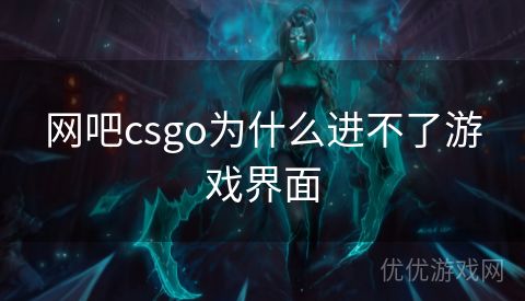 网吧csgo为什么进不了游戏界面