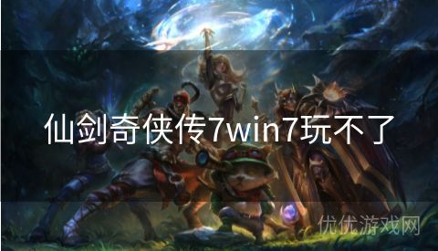 仙剑奇侠传7win7玩不了