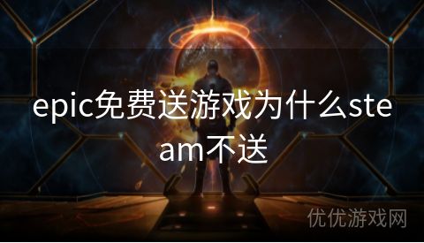 epic免费送游戏为什么steam不送