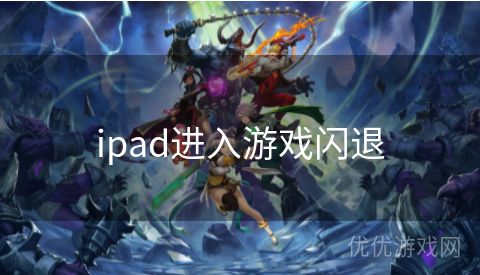 ipad进入游戏闪退