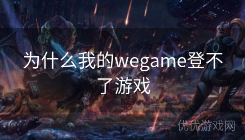 为什么我的wegame登不了游戏