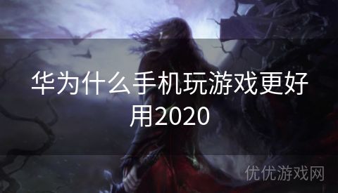 华为什么手机玩游戏更好用2020