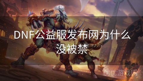 DNF公益服发布网为什么没被禁