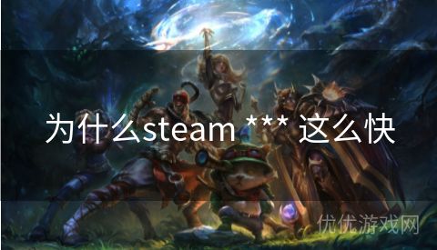 为什么steam *** 这么快