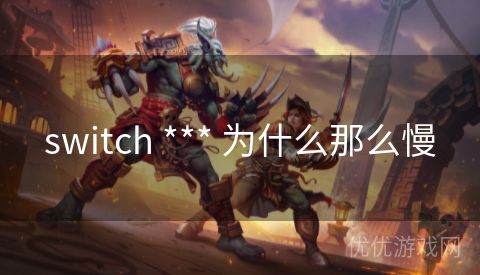 switch *** 为什么那么慢