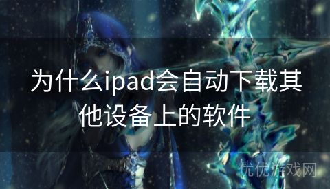 为什么ipad会自动下载其他设备上的软件