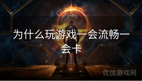 为什么玩游戏一会流畅一会卡