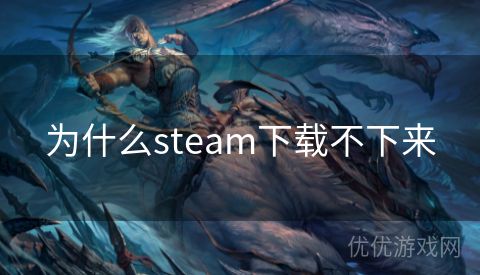 为什么steam下载不下来