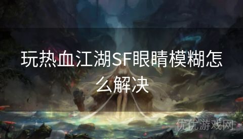 玩热血江湖SF眼睛模糊怎么解决