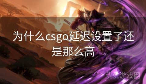 为什么csgo延迟设置了还是那么高