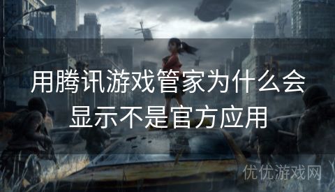 用腾讯游戏管家为什么会显示不是官方应用