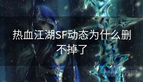 热血江湖SF动态为什么删不掉了