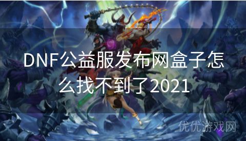 DNF公益服发布网盒子怎么找不到了2021