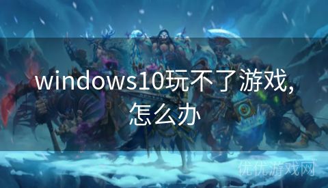 windows10玩不了游戏,怎么办