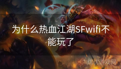 为什么热血江湖SFwifi不能玩了