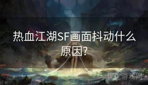 热血江湖SF画面抖动什么原因?