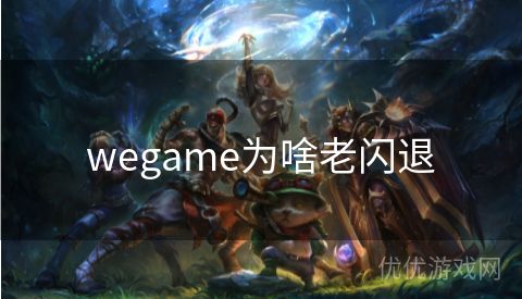 wegame为啥老闪退