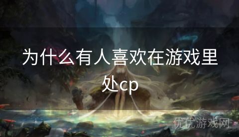 为什么有人喜欢在游戏里处cp