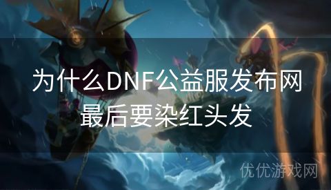 为什么DNF公益服发布网最后要染红头发