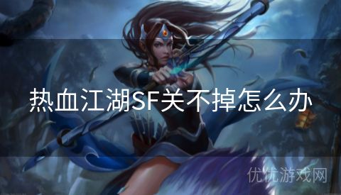 热血江湖SF关不掉怎么办