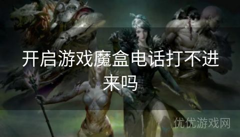 开启游戏魔盒电话打不进来吗