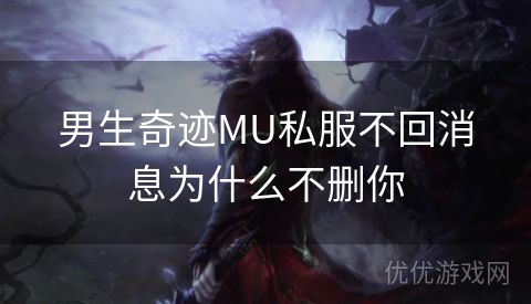 男生奇迹MU私服不回消息为什么不删你