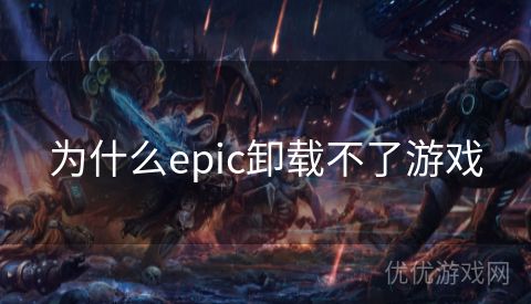 为什么epic卸载不了游戏