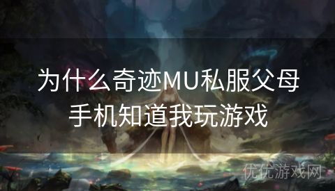 为什么奇迹MU私服父母手机知道我玩游戏