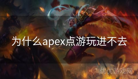 为什么apex点游玩进不去