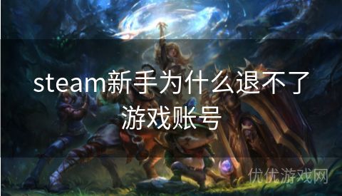 steam新手为什么退不了游戏账号