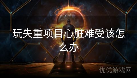 玩失重项目心脏难受该怎么办