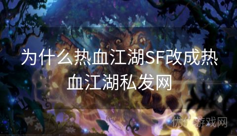 为什么热血江湖SF改成热血江湖私发网