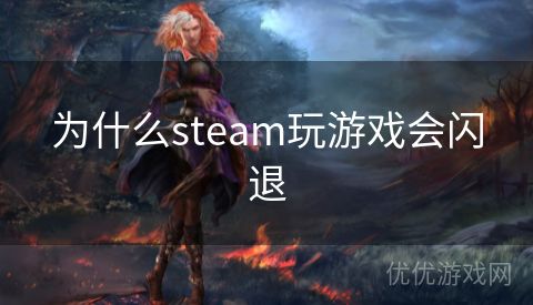 为什么steam玩游戏会闪退