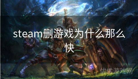 steam删游戏为什么那么快