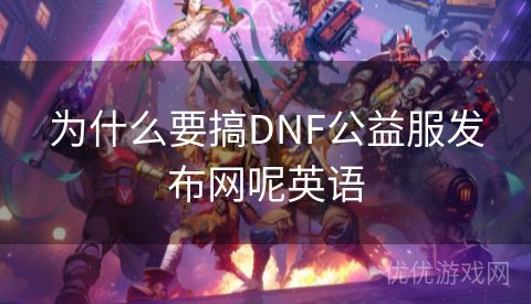 为什么要搞DNF公益服发布网呢英语