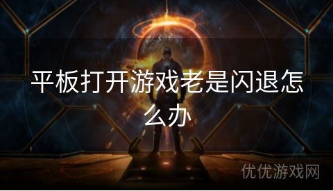 平板打开游戏老是闪退怎么办