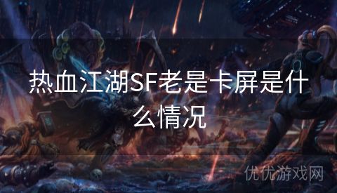 热血江湖SF老是卡屏是什么情况