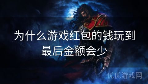 为什么游戏红包的钱玩到最后金额会少