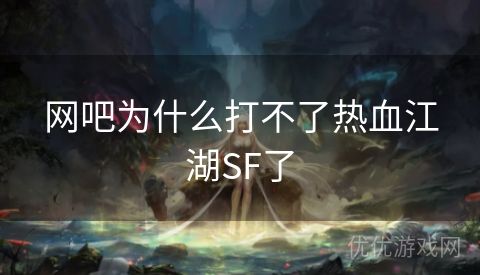 网吧为什么打不了热血江湖SF了