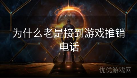 为什么老是接到游戏推销电话