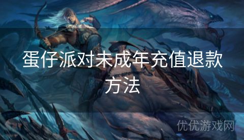 蛋仔派对未成年充值退款方法