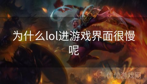 为什么lol进游戏界面很慢呢