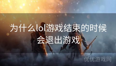 为什么lol游戏结束的时候会退出游戏