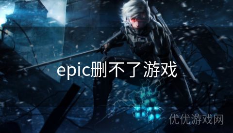 epic删不了游戏