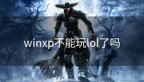 winxp不能玩lol了吗