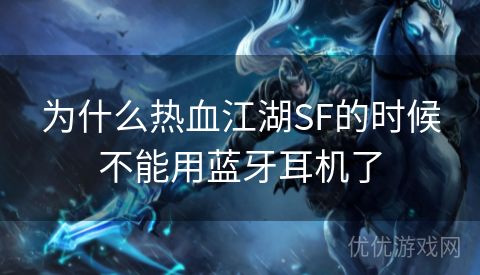 为什么热血江湖SF的时候不能用蓝牙耳机了